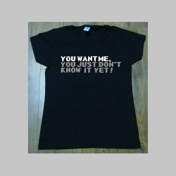YOU WANT ME, YOU JUST DON´T KNOW IT YET!  dámske tričko materiál 100% bavlna značka Fruit of The Loom